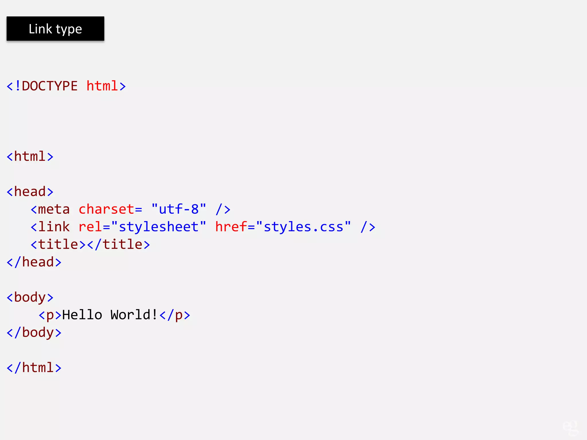 Link type


<!DOCTYPE html>



<html>

<head>
   <meta charset= "utf-8" />
   <link rel="stylesheet" href="styles.css" />
   <title></title>
</head>

<body>
    <p>Hello World!</p>
</body>

</html>
 