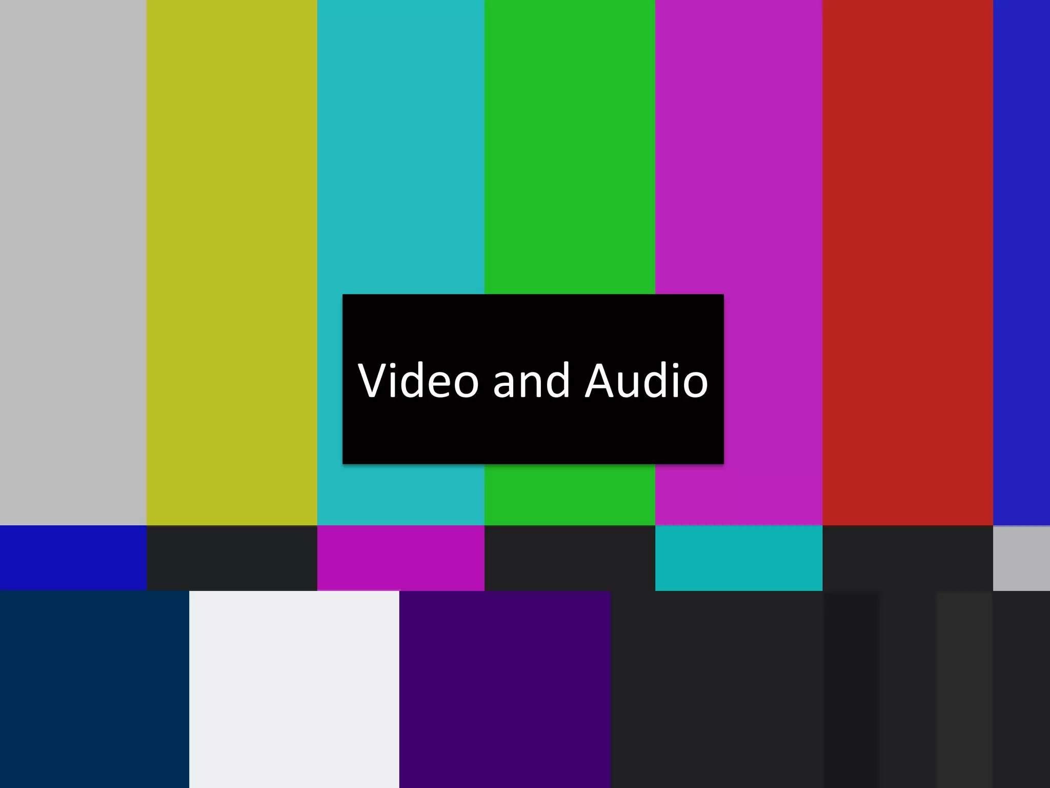 Video and Audio
 