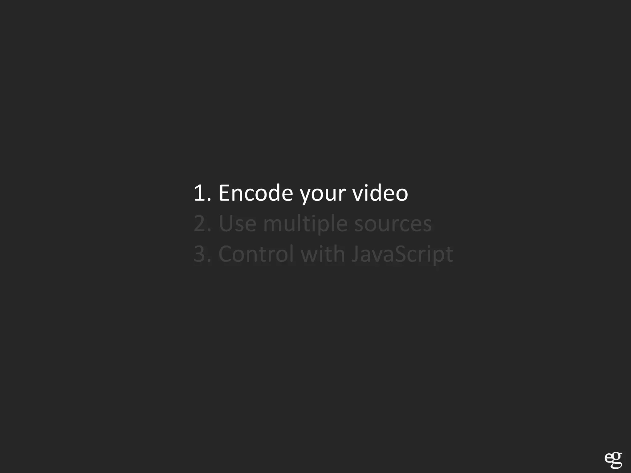 1. Encode your video
2. Use multiple sources
3. Control with JavaScript
 