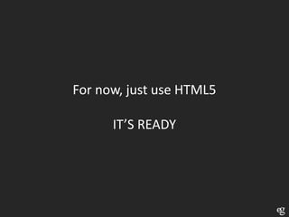 For now, just use HTML5

      IT’S READY
 