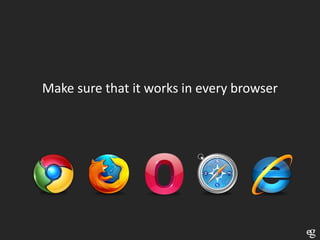 Make sure that it works in every browser
 