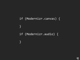 if (Modernizr.canvas) {

}

if (Modernizr.audio) {

}
 