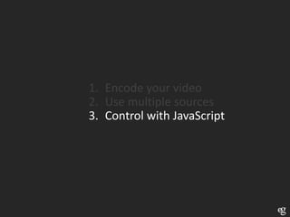 1. Encode your video
2. Use multiple sources
3. Control with JavaScript
 