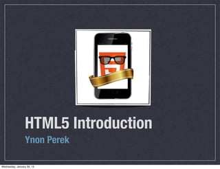 HTML5 Introduction
                 Ynon Perek

Wednesday, January 30, 13
 