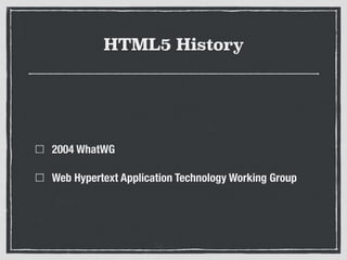 HTML5 History
2004 WhatWG
Web Hypertext Application Technology Working Group
 