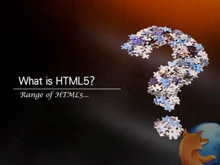 Range of HTML5...
 