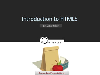 Introduction to HTML5
         By Kunal Johar




      Brown Bag Presentations
 