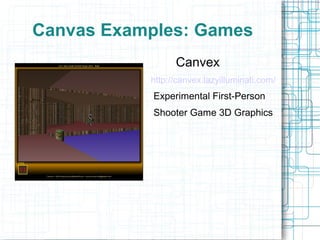 Canvas Examples: Games
Canvex
http://canvex.lazyilluminati.com/
Experimental First-Person
Shooter Game 3D Graphics
 