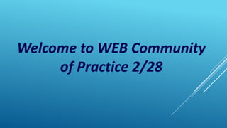 Welcome to WEB Community
of Practice 2/28

 