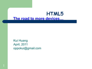 HTML5 The road to more devices… Kui Huang April, 2011 [email_address] 