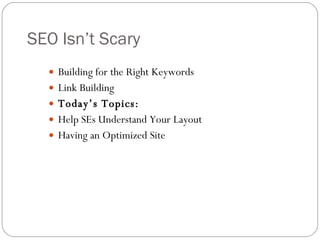SEO Isn’t Scary Building for the Right Keywords Link Building Today’s Topics: Help SEs Understand Your Layout Having an Optimized Site 