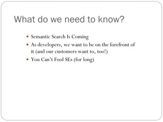 What do we need to know? Semantic Search Is Coming As developers, we want to be on the forefront of it (and our customers want to, too!) You Can’t Fool SEs (for long) 