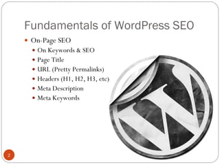 Fundamentals of WordPress SEO On-Page SEO On Keywords & SEO Page Title URL (Pretty Permalinks) Headers (H1, H2, H3, etc) Meta Description Meta Keywords 
