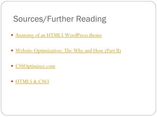 Sources/Further Reading Anatomy of an HTML5 WordPress theme Website Optimization: The Why and How (Part II)   CSSOptimiser.com   HTML5 & CSS3 