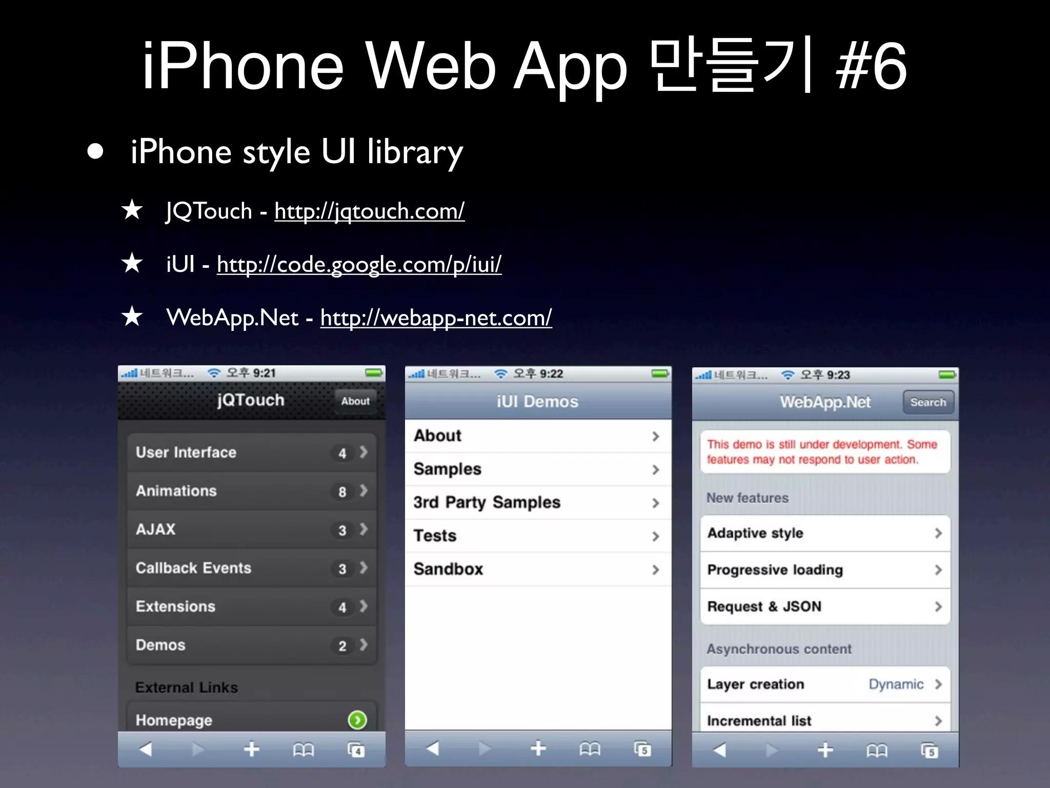 iPhone Web App 만들기 #6
•   iPhone style UI library
    ★ JQTouch - http://jqtouch.com/
    ★ iUI - http://code.google.com/p/iui/
    ★ WebApp.Net - http://webapp-net.com/
 