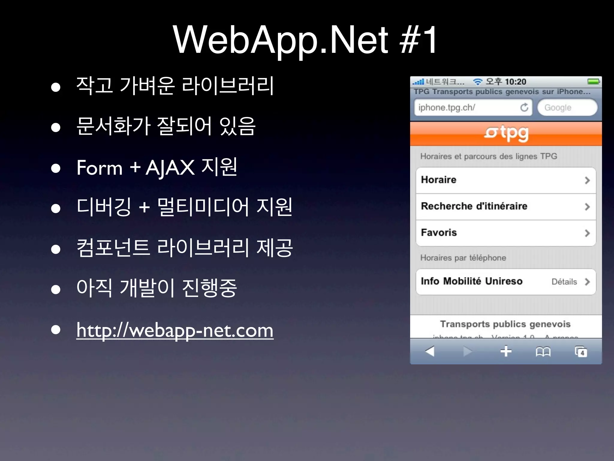 WebApp.Net #1
•   작고 가벼운 라이브러리

•   문서화가 잘되어 있음

•   Form + AJAX 지원

•   디버깅 + 멀티미디어 지원

•   컴포넌트 라이브러리 제공

•   아직 개발이 진행중

•   http://webapp-net.com
 