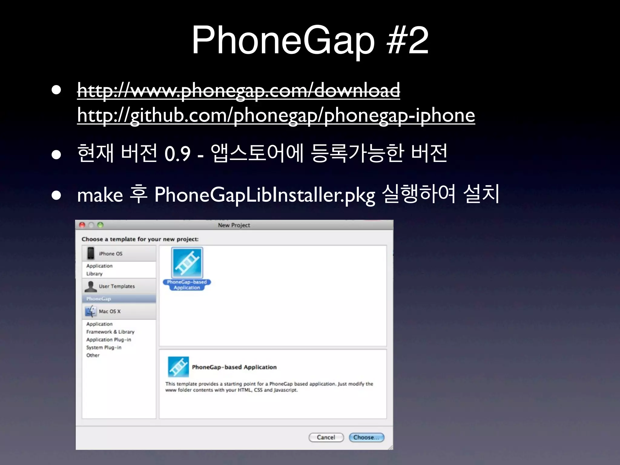 PhoneGap #2
•   http://www.phonegap.com/download
    http://github.com/phonegap/phonegap-iphone

•   현재 버전 0.9 - 앱스토어에 등록가능한 버전

•   make 후 PhoneGapLibInstaller.pkg 실행하여 설치
 