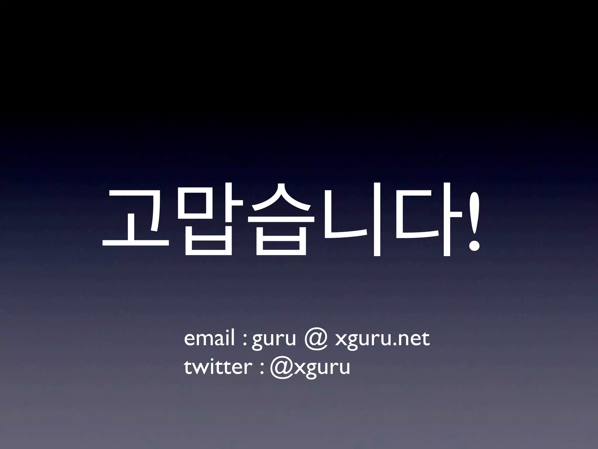 고맙습니다!
 email : guru @ xguru.net
 twitter : @xguru
 