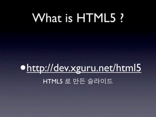 What is HTML5 ?



•   http://dev.xguru.net/html5
       HTML5
 