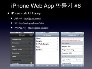 iPhone Web App                          #6
•   iPhone style UI library
    ★ JQTouch - http://jqtouch.com/
    ★ iUI - http://code.google.com/p/iui/
    ★ WebApp.Net - http://webapp-net.com/
 