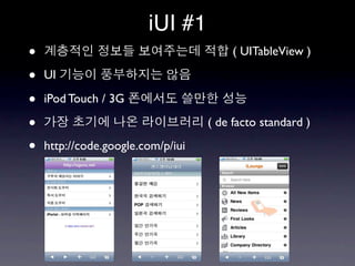 iUI #1
•                                       ( UITableView )

•   UI

•   iPod Touch / 3G

•                                  ( de facto standard )

•   http://code.google.com/p/iui
 