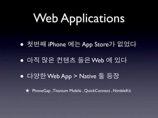 Web Applications

•              iPhone            App Store

•                                     Web

•              Web App > Native

    ★ PhoneGap , Titanium Mobile , QuickConnect , NimbleKit
 