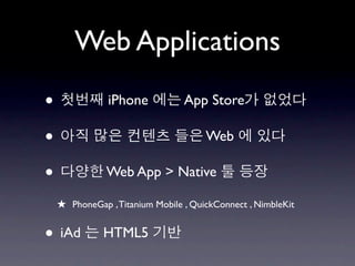 Web Applications

•              iPhone            App Store

•                                     Web

•              Web App > Native

    ★ PhoneGap , Titanium Mobile , QuickConnect , NimbleKit

• iAd         HTML5
 
