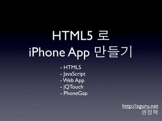 HTML5
iPhone App
    - HTML5
    - JavaScript
    - Web App
    - jQTouch
    - PhoneGap

                   http://xguru.net
 