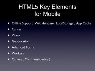 HTML5 Key Elements
            for Mobile
•   Ofﬂine Support : Web database , LocalStorage , App Cache

•   Canvas

•   Vi...