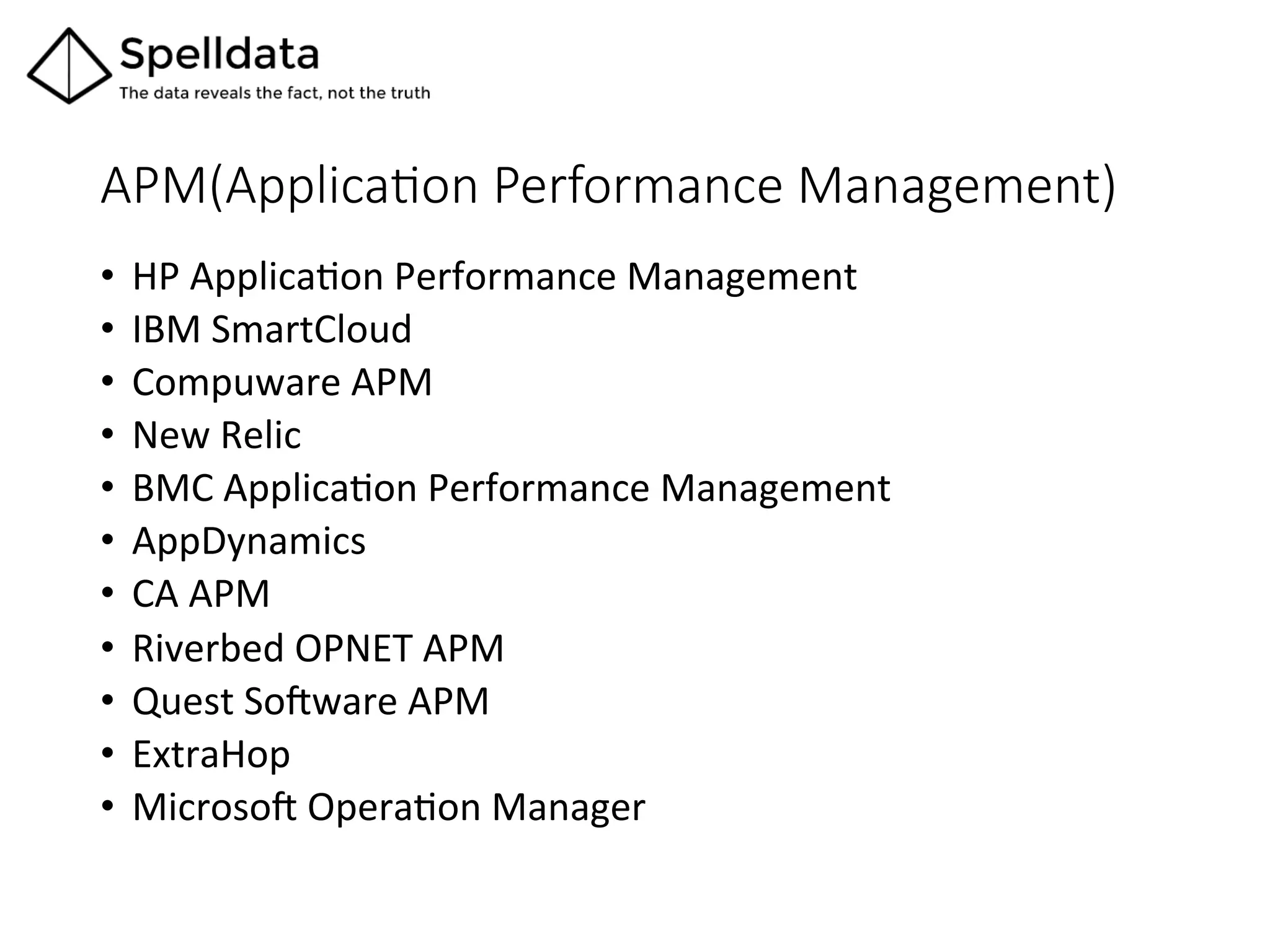 APM(ApplicaQon  Performance  Management)	
•  HP	
  ApplicaAon	
  Performance	
  Management	
  
•  IBM	
  SmartCloud	
  
•  Compuware	
  APM	
  
•  New	
  Relic	
  
•  BMC	
  ApplicaAon	
  Performance	
  Management	
  
•  AppDynamics	
  
•  CA	
  APM	
  
•  Riverbed	
  OPNET	
  APM	
  
•  Quest	
  So_ware	
  APM	
  
•  ExtraHop	
  
•  Microso_	
  OperaAon	
  Manager	
  
 