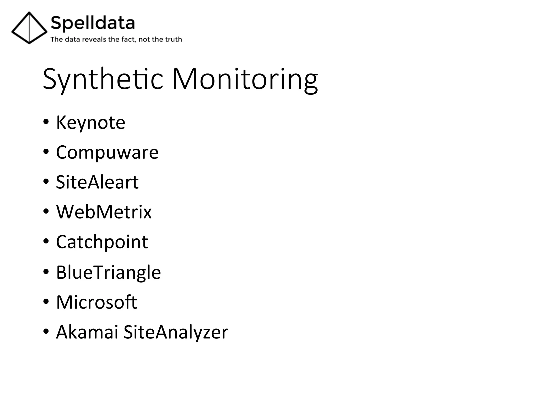 SyntheQc  Monitoring	
•  Keynote	
  
•  Compuware	
  
•  SiteAleart	
  
•  WebMetrix	
  
•  Catchpoint	
  
•  BlueTriangle	
  
•  Microso_	
  
•  Akamai	
  SiteAnalyzer	
 