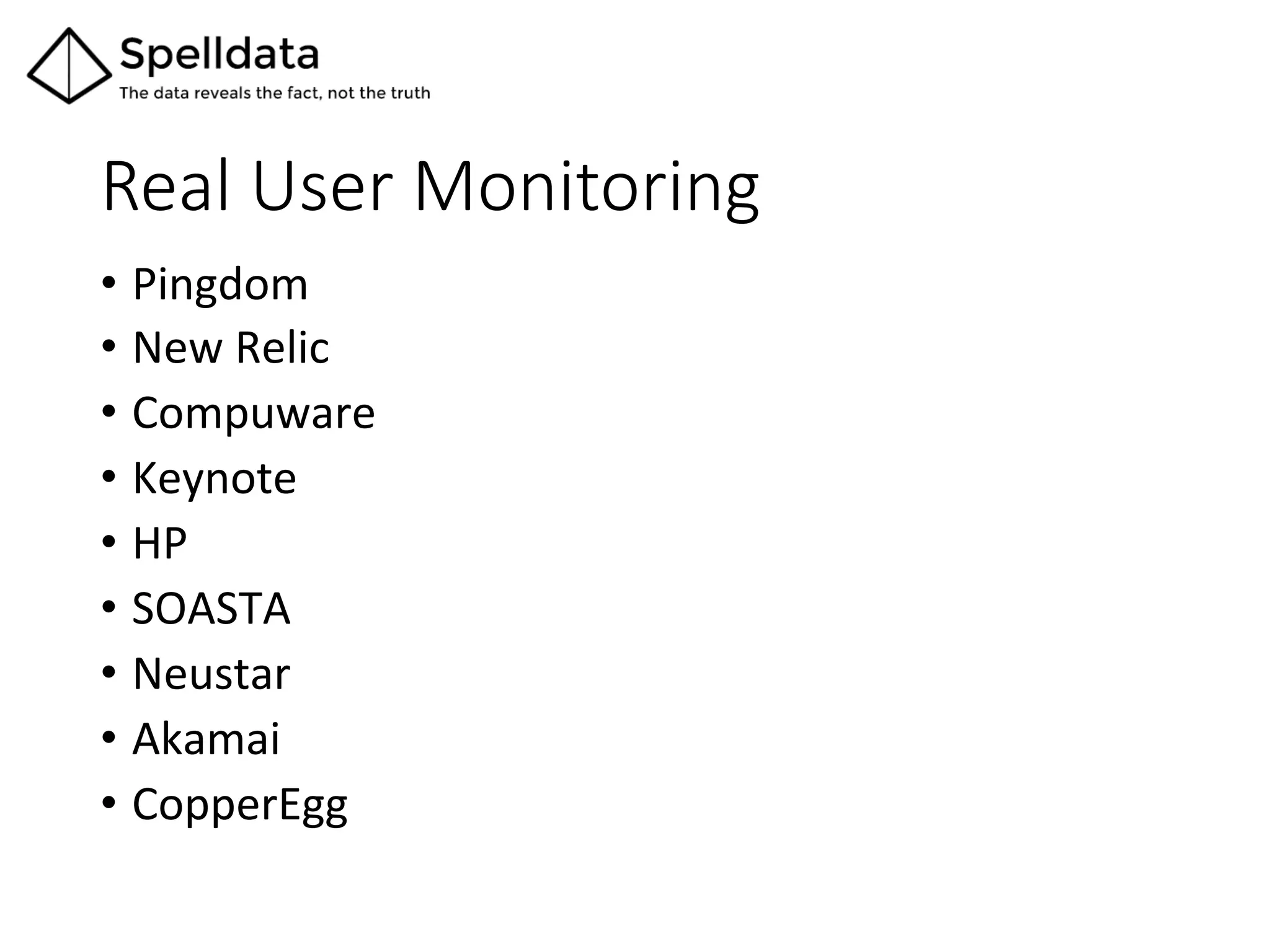 Real  User  Monitoring	
•  Pingdom	
  
•  New	
  Relic	
  
•  Compuware	
  
•  Keynote	
  
•  HP	
  
•  SOASTA	
  
•  Neustar	
  
•  Akamai	
  
•  CopperEgg	
 