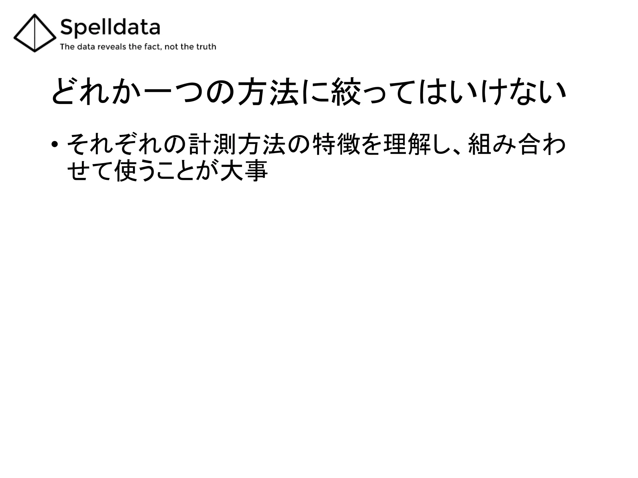 どれか一つの方法に絞ってはいけない	
•  それぞれの計測方法の特徴を理解し、組み合わ
せて使うことが大事	
 