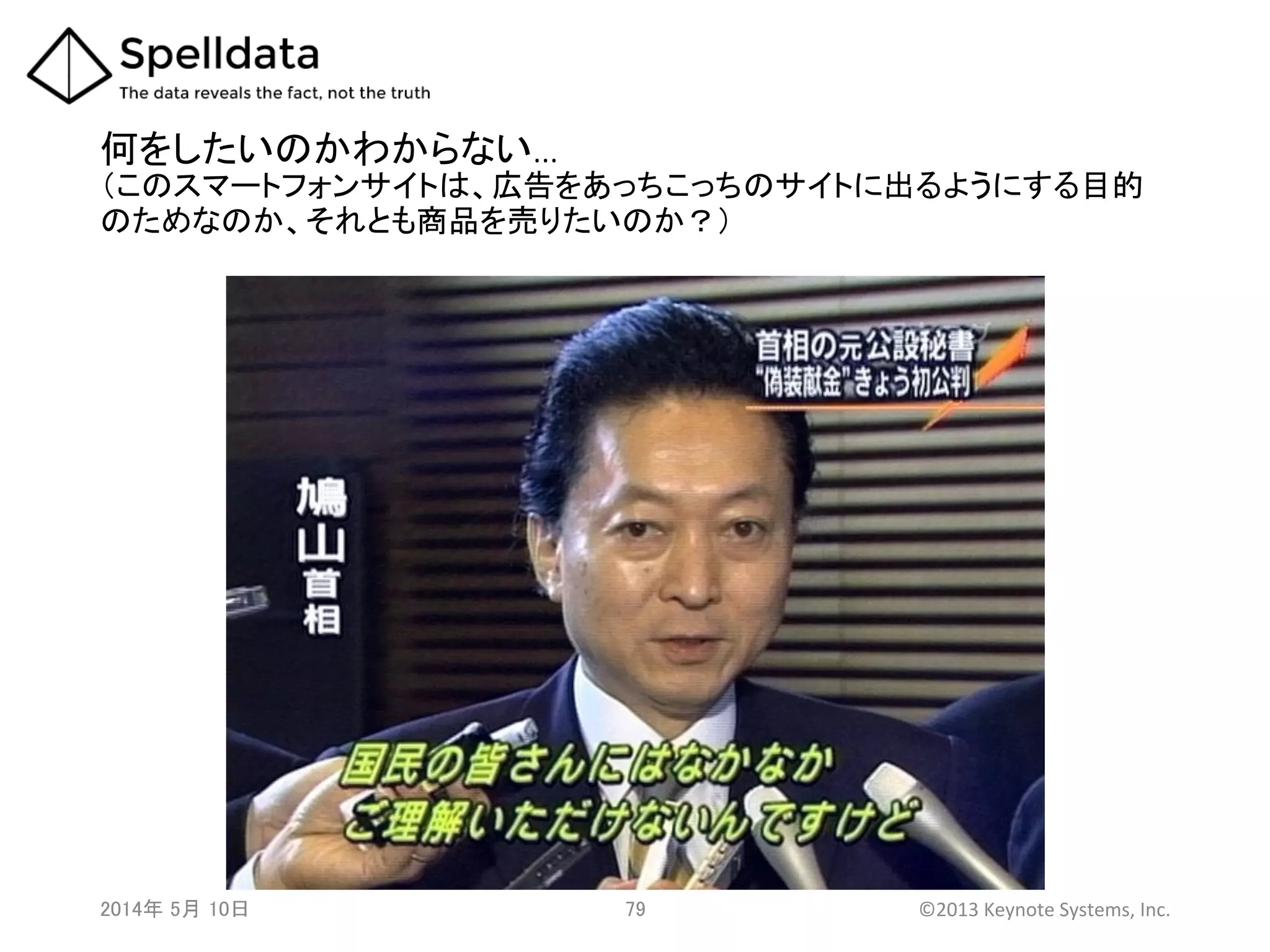 何をしたいのかわからない…  
（このスマートフォンサイトは、広告をあっちこっちのサイトに出るようにする目的
のためなのか、それとも商品を売りたいのか？）	
2014年 5月 10日 	
   79	
   ©2013	
  Keynote	
  Systems,	
  Inc.	
  
 