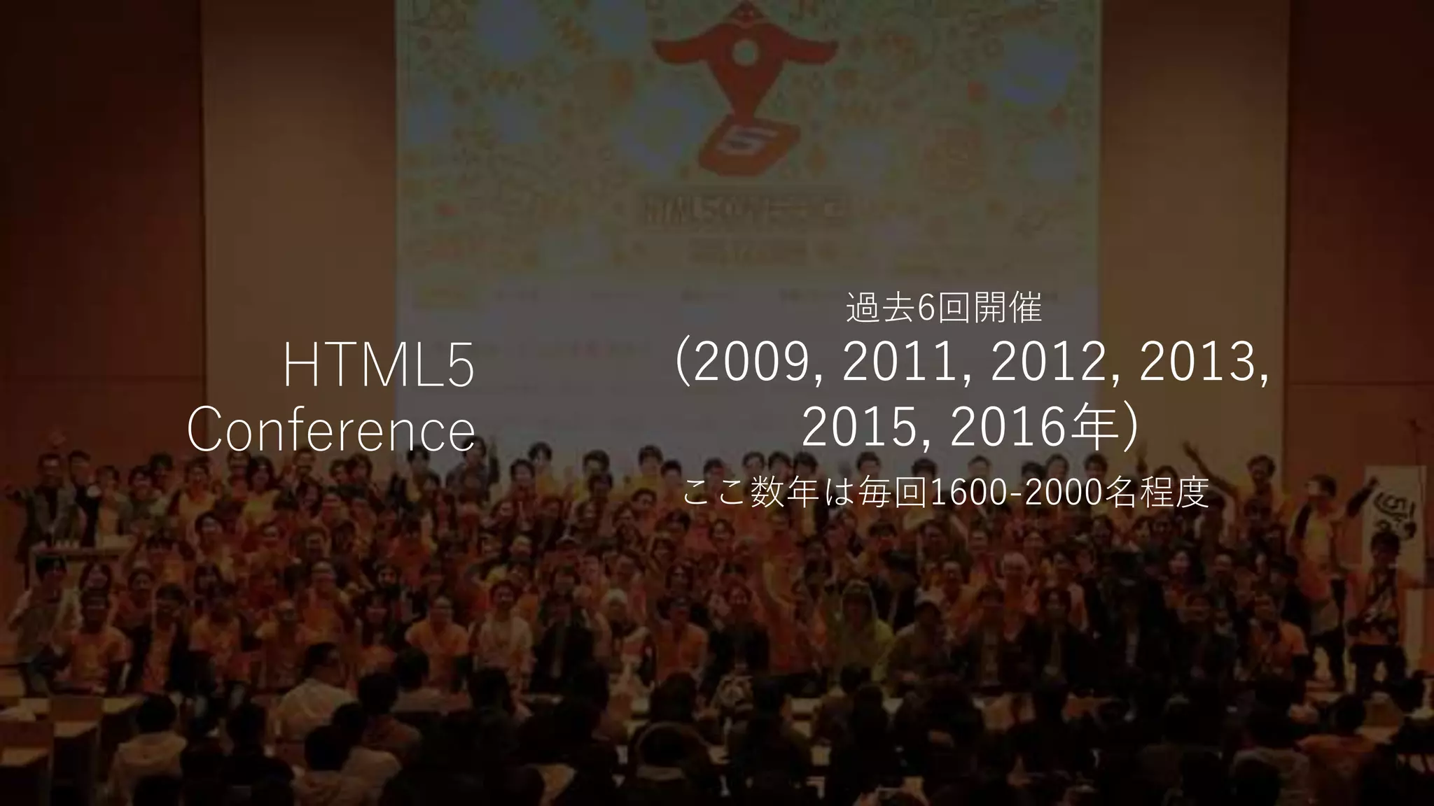 HTML5
Conference
過去6回開催
(2009, 2011, 2012, 2013,
2015, 2016年)
ここ数年は毎回1600-2000名程度
 