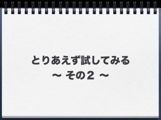 とりあえず試してみる
∼ その２ ∼
 