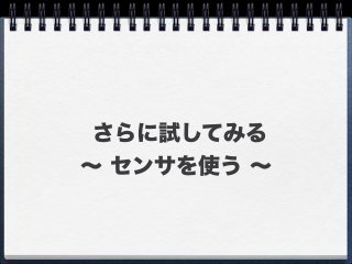 さらに試してみる
∼ センサを使う ∼
 