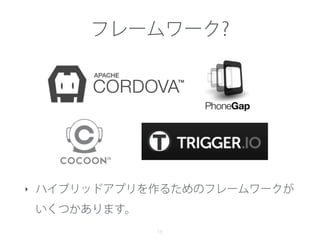 フレームワーク?
16
‣ ハイブリッドアプリを作るためのフレームワークが
いくつかあります。
 