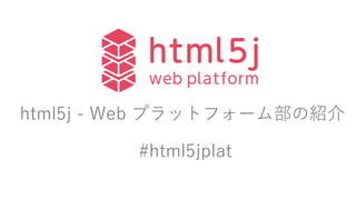 html5j - Web プラットフォーム部の紹介
#html5jplat
 