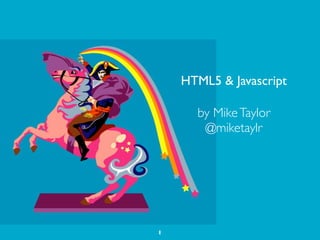 HTML5 & Javascript

      by Mike Taylor
       @miketaylr




1
 