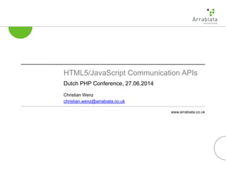 www.arrabiata.co.uk
HTML5/JavaScript Communication APIs
Dutch PHP Conference, 27.06.2014
Christian Wenz
christian.wenz@arrabiata.co.uk
 