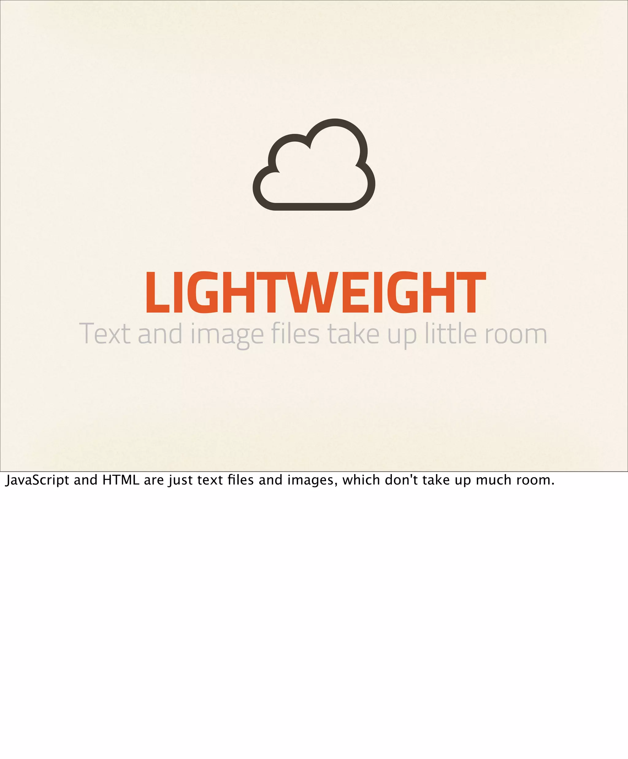 LIGHTWEIGHT
          Text and image files take up little room



JavaScript and HTML are just text ﬁles and images, which don't take up much room.
 