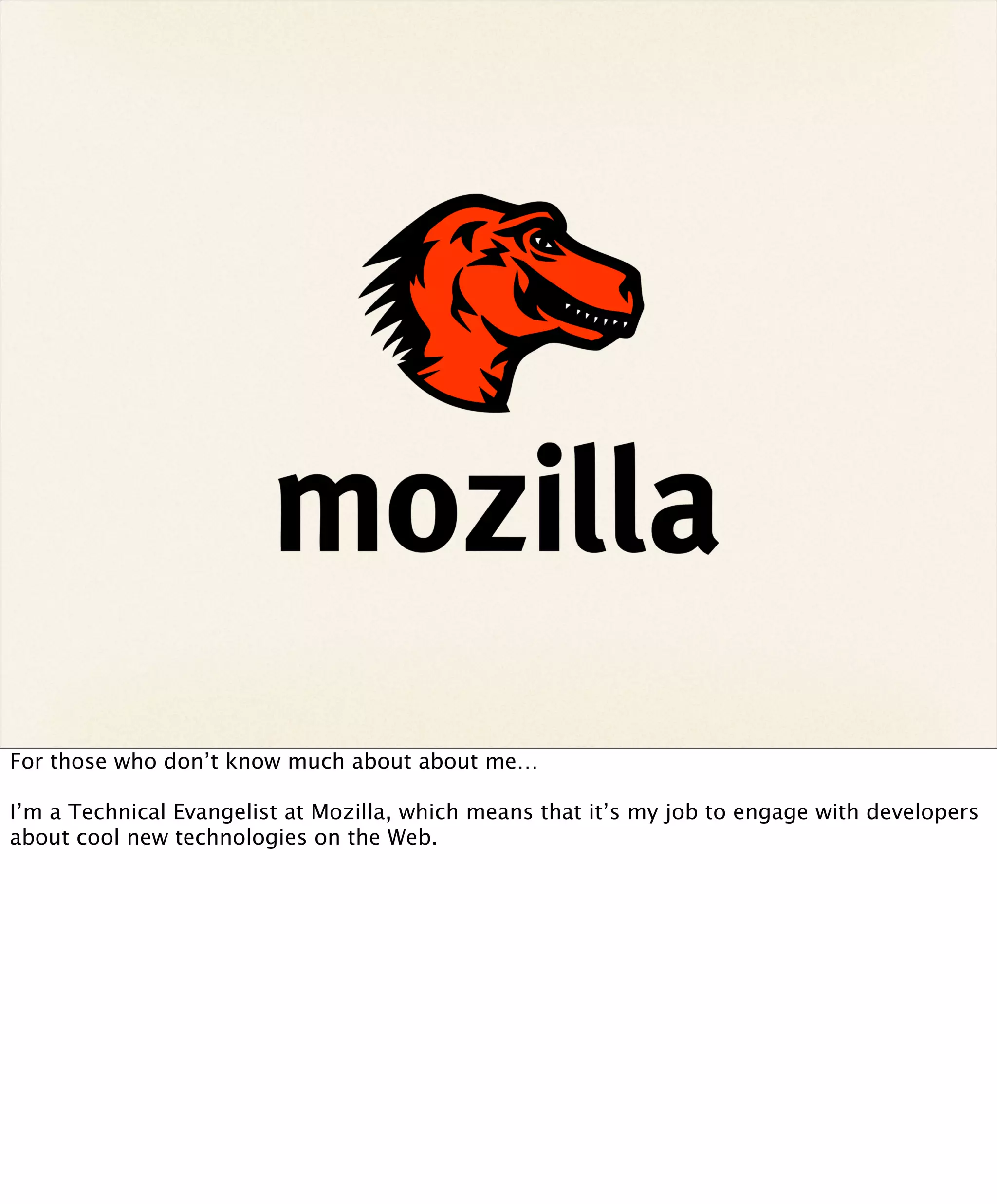 For those who don’t know much about about me…

I’m a Technical Evangelist at Mozilla, which means that it’s my job to engage with developers
about cool new technologies on the Web.
 