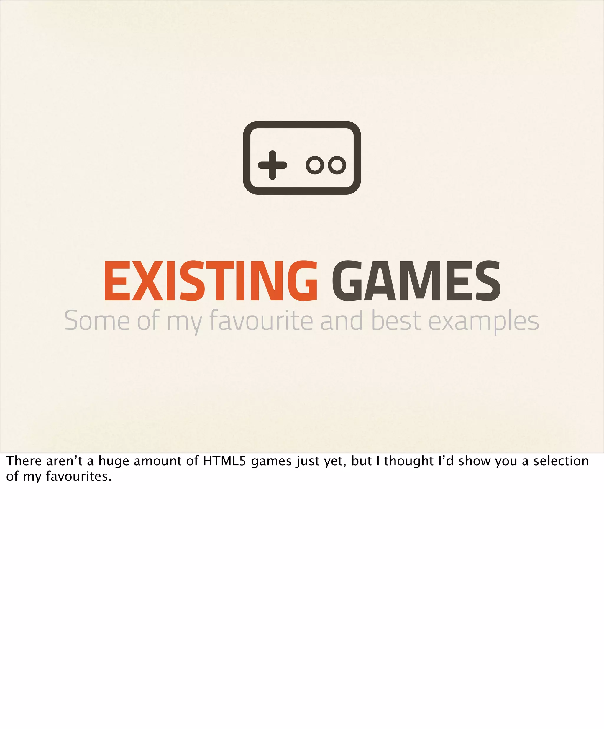 EXISTING GAMES
        Some of my favourite and best examples



There aren’t a huge amount of HTML5 games just yet, but I thought I’d show you a selection
of my favourites.
 