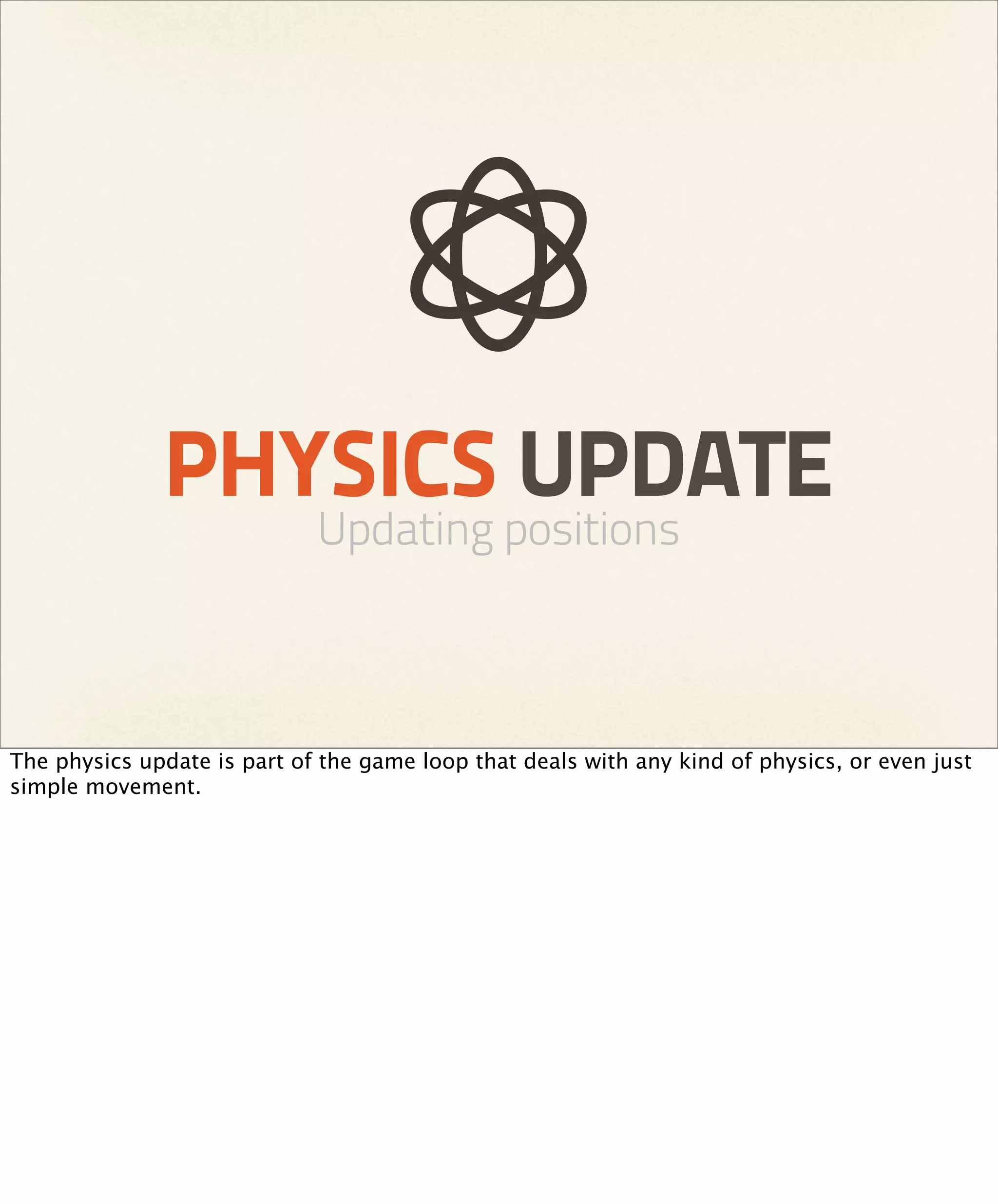 PHYSICS UPDATE
                             Updating positions



The physics update is part of the game loop that deals with any kind of physics, or even just
simple movement.
 