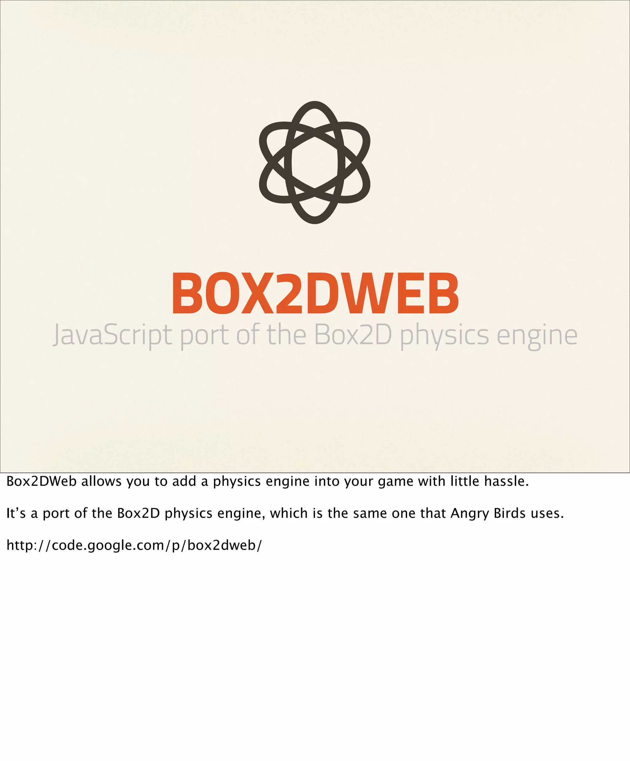 BOX2DWEB
      JavaScript port of the Box2D physics engine



Box2DWeb allows you to add a physics engine into your game with little hassle.

It’s a port of the Box2D physics engine, which is the same one that Angry Birds uses.

http://code.google.com/p/box2dweb/
 