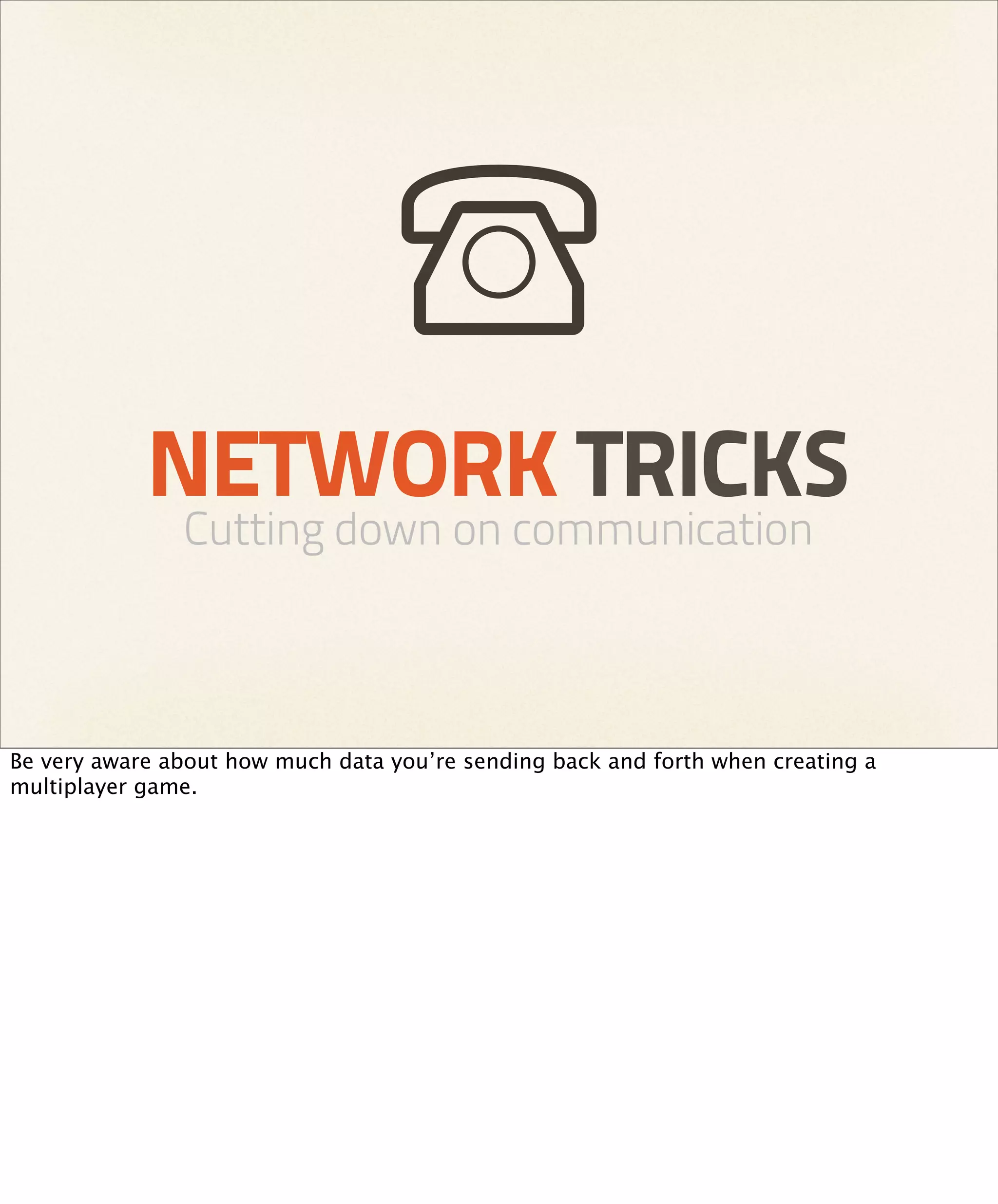 NETWORK TRICKS
               Cutting down on communication



Be very aware about how much data you’re sending back and forth when creating a
multiplayer game.
 