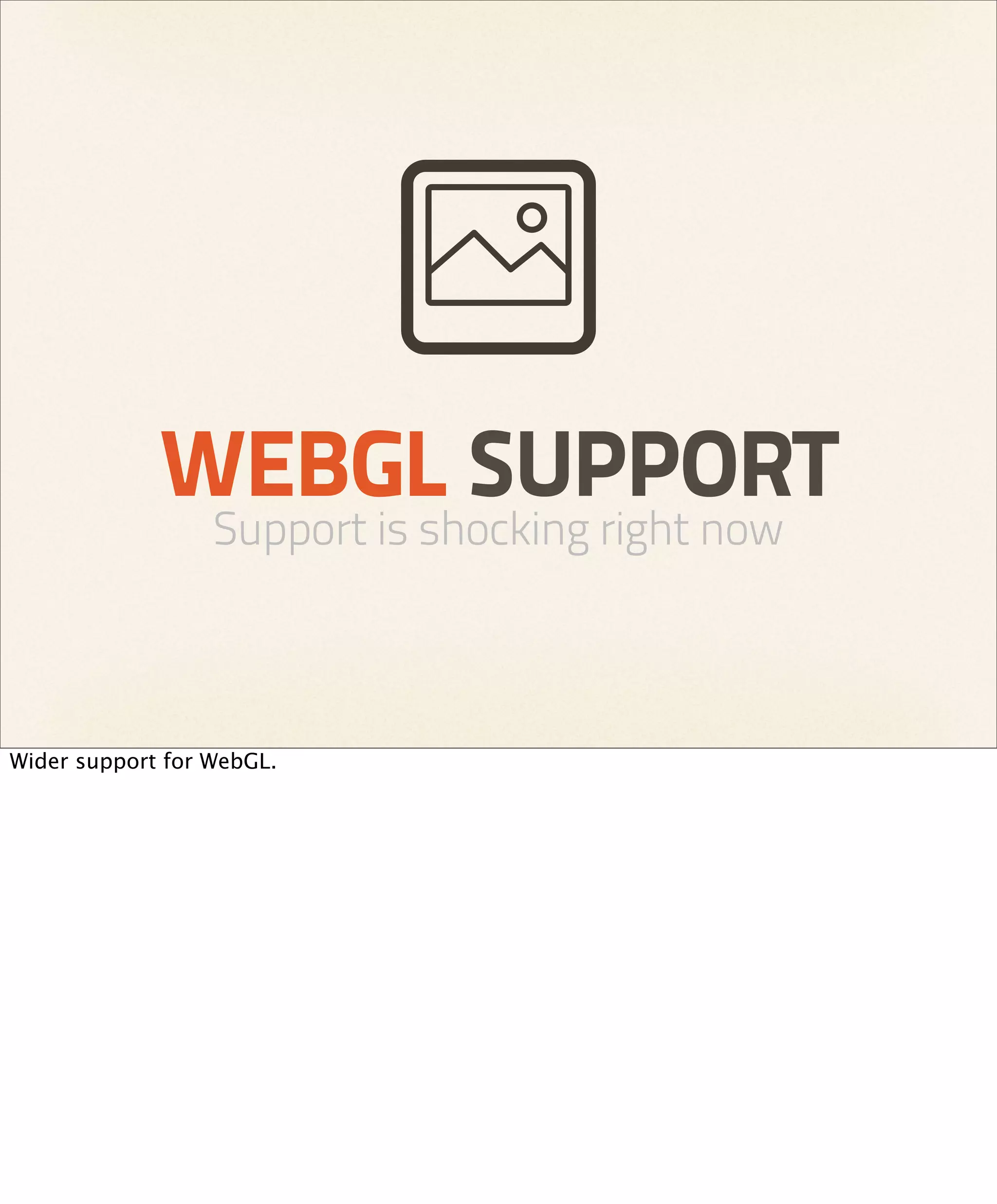 WEBGL SUPPORT
                  Support is shocking right now



Wider support for WebGL.
 