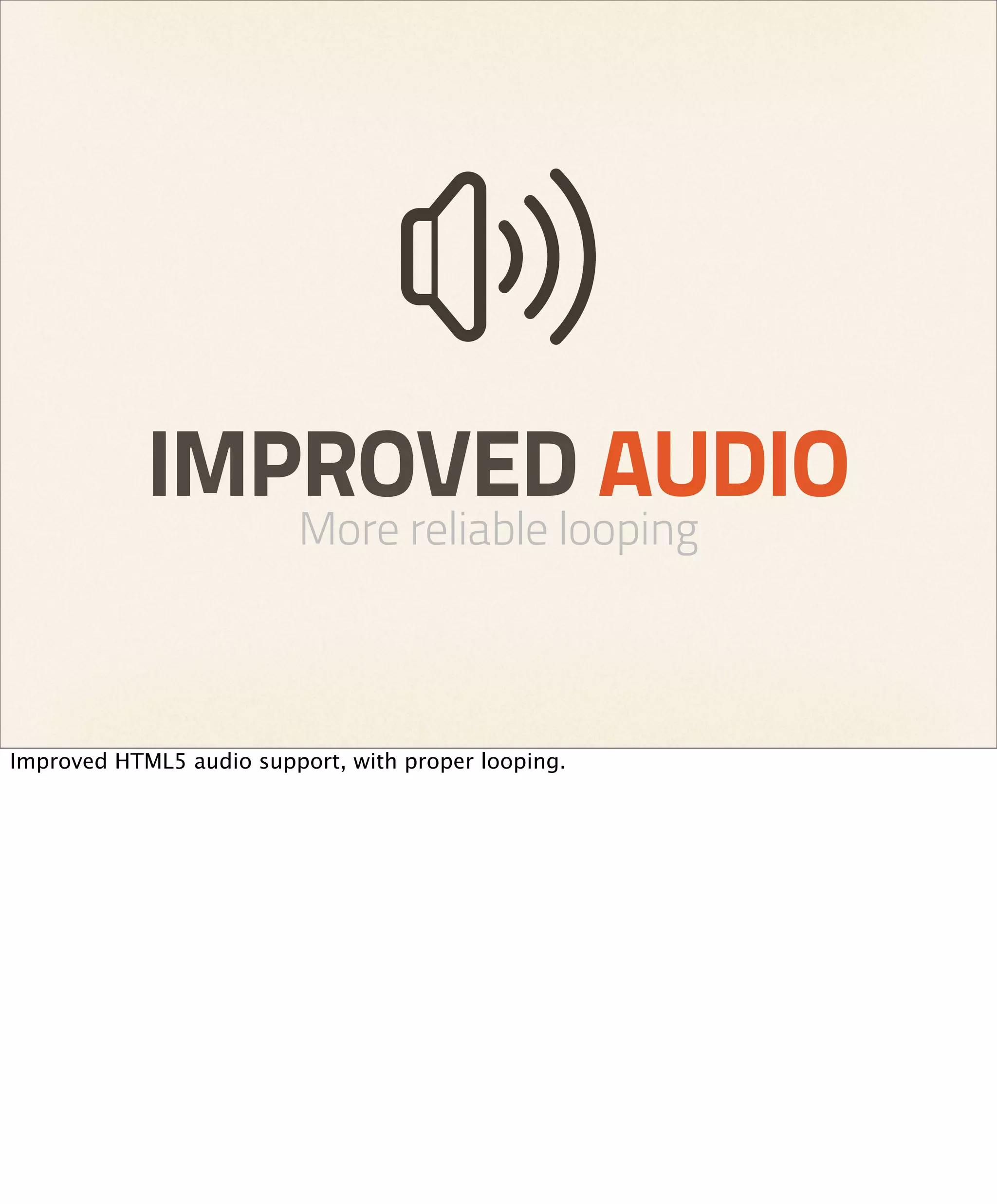 IMPROVED AUDIO
                         More reliable looping



Improved HTML5 audio support, with proper looping.
 