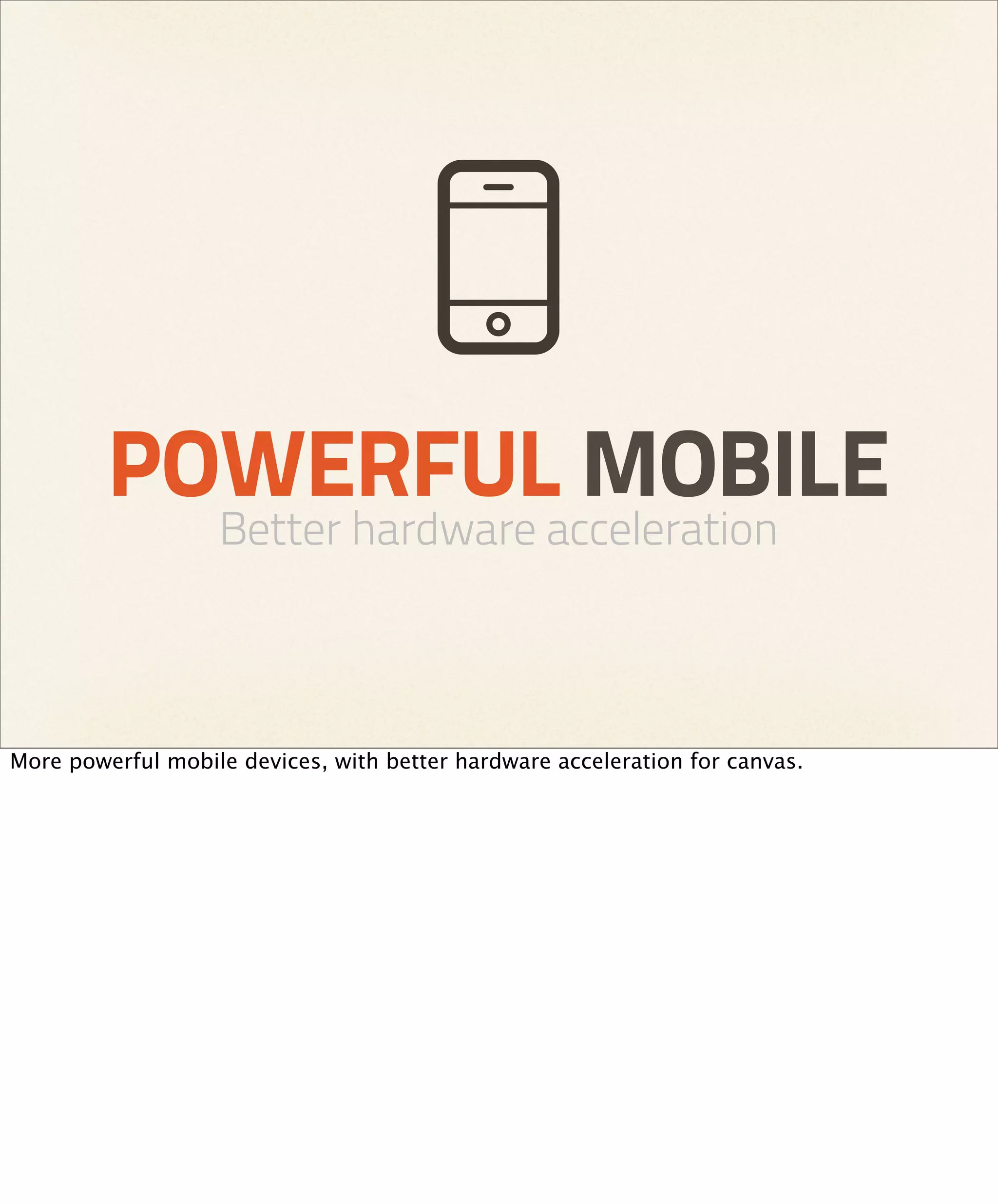 POWERFUL MOBILE
                   Better hardware acceleration



More powerful mobile devices, with better hardware acceleration for canvas.
 